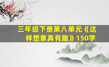 三年级下册第八单元《这样想象真有趣》150字