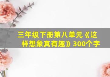 三年级下册第八单元《这样想象真有趣》300个字