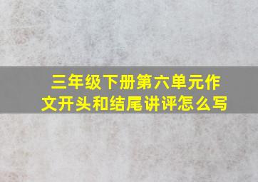 三年级下册第六单元作文开头和结尾讲评怎么写