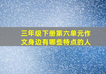 三年级下册第六单元作文身边有哪些特点的人