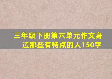 三年级下册第六单元作文身边那些有特点的人150字