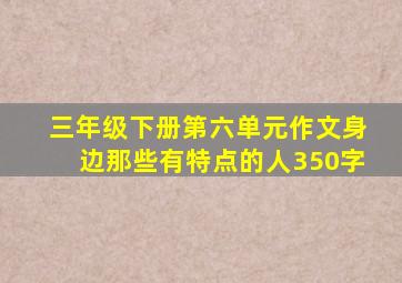 三年级下册第六单元作文身边那些有特点的人350字