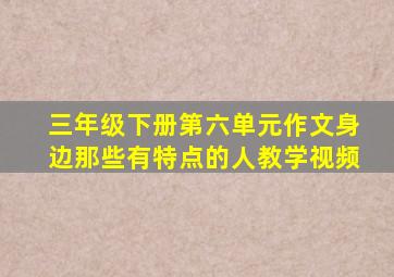 三年级下册第六单元作文身边那些有特点的人教学视频