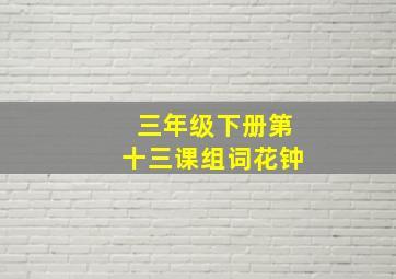 三年级下册第十三课组词花钟