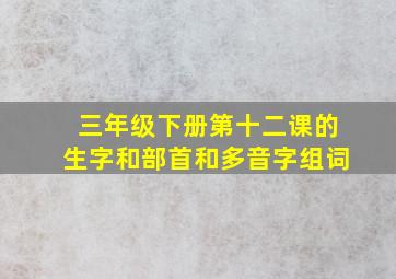 三年级下册第十二课的生字和部首和多音字组词