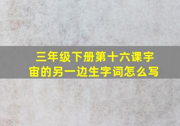 三年级下册第十六课宇宙的另一边生字词怎么写