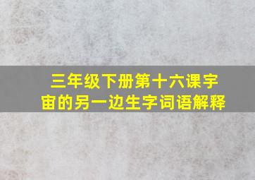 三年级下册第十六课宇宙的另一边生字词语解释