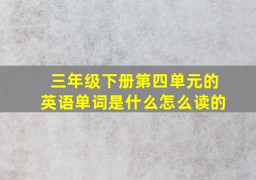 三年级下册第四单元的英语单词是什么怎么读的