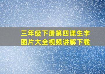 三年级下册第四课生字图片大全视频讲解下载