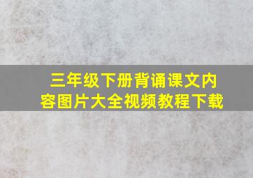 三年级下册背诵课文内容图片大全视频教程下载