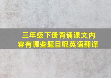 三年级下册背诵课文内容有哪些题目呢英语翻译