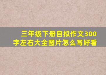 三年级下册自拟作文300字左右大全图片怎么写好看