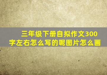 三年级下册自拟作文300字左右怎么写的呢图片怎么画