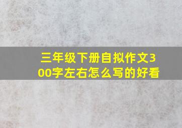 三年级下册自拟作文300字左右怎么写的好看