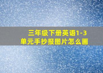 三年级下册英语1-3单元手抄报图片怎么画