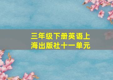 三年级下册英语上海出版社十一单元