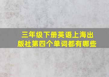 三年级下册英语上海出版社第四个单词都有哪些