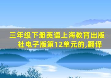 三年级下册英语上海教育出版社电子版第12单元的,翻译