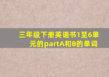 三年级下册英语书1至6单元的partA和B的单词