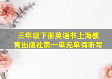 三年级下册英语书上海教育出版社第一单元单词听写