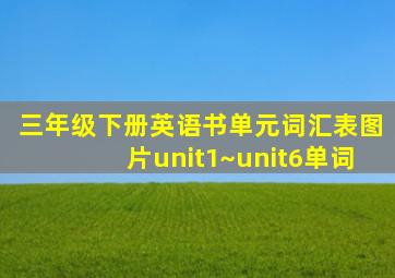 三年级下册英语书单元词汇表图片unit1~unit6单词