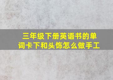 三年级下册英语书的单词卡下和头饰怎么做手工