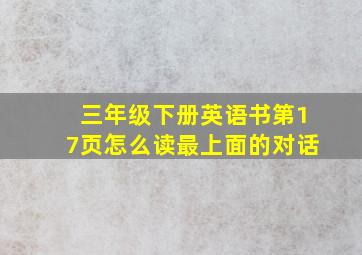 三年级下册英语书第17页怎么读最上面的对话