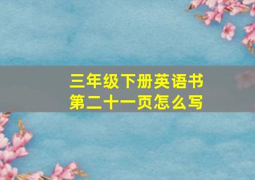 三年级下册英语书第二十一页怎么写