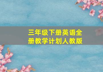 三年级下册英语全册教学计划人教版