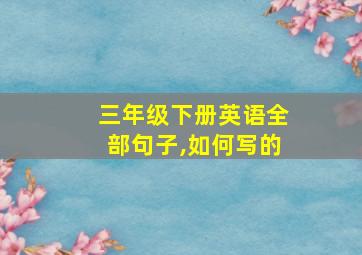 三年级下册英语全部句子,如何写的