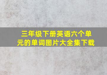 三年级下册英语六个单元的单词图片大全集下载