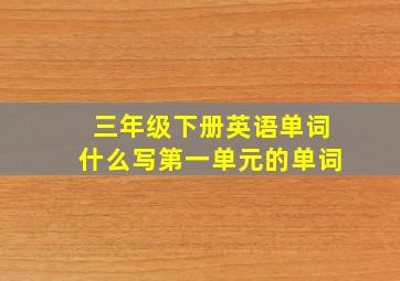 三年级下册英语单词什么写第一单元的单词