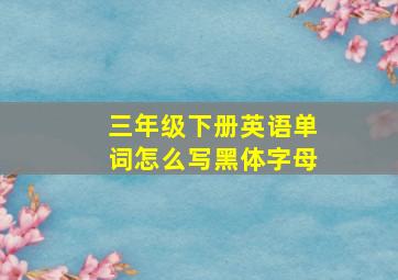 三年级下册英语单词怎么写黑体字母