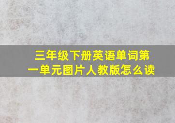 三年级下册英语单词第一单元图片人教版怎么读