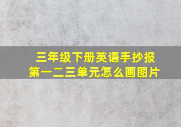 三年级下册英语手抄报第一二三单元怎么画图片