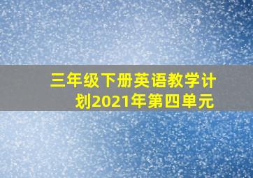 三年级下册英语教学计划2021年第四单元