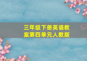 三年级下册英语教案第四单元人教版