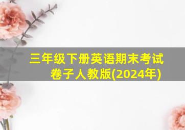 三年级下册英语期末考试卷子人教版(2024年)