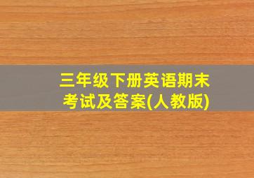 三年级下册英语期末考试及答案(人教版)