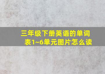 三年级下册英语的单词表1~6单元图片怎么读