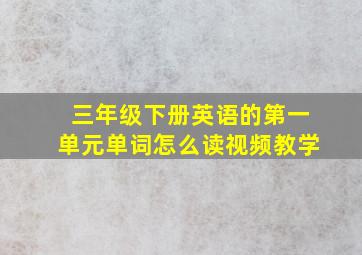 三年级下册英语的第一单元单词怎么读视频教学