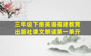 三年级下册英语福建教育出版社课文朗读第一单亓