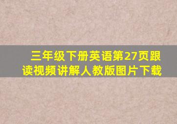 三年级下册英语第27页跟读视频讲解人教版图片下载