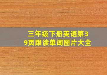 三年级下册英语第39页跟读单词图片大全