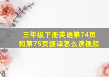 三年级下册英语第74页和第75页翻译怎么读视频