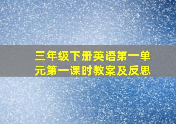 三年级下册英语第一单元第一课时教案及反思