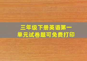 三年级下册英语第一单元试卷题可免费打印