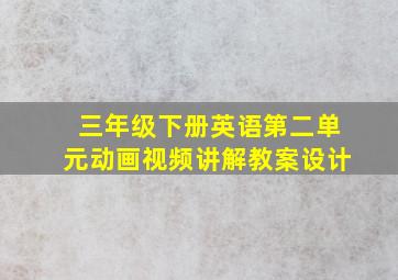 三年级下册英语第二单元动画视频讲解教案设计