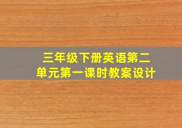 三年级下册英语第二单元第一课时教案设计