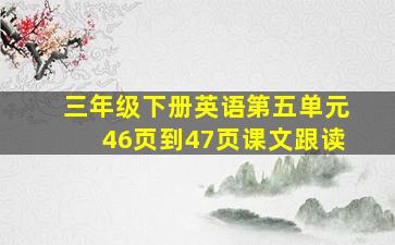 三年级下册英语第五单元46页到47页课文跟读